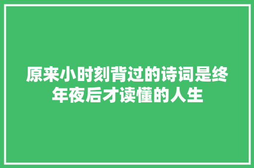 原来小时刻背过的诗词是终年夜后才读懂的人生