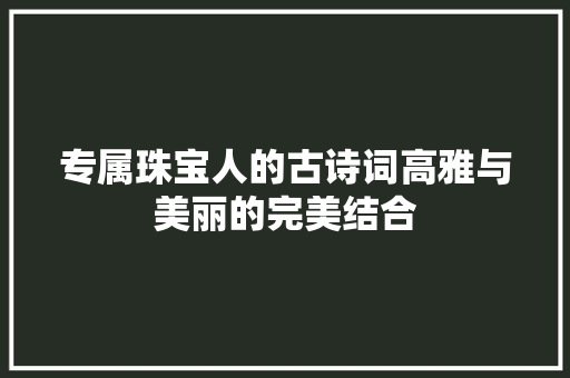 专属珠宝人的古诗词高雅与美丽的完美结合