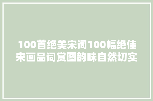 100首绝美宋词100幅绝佳宋画品词赏图韵味自然切实其实绝配