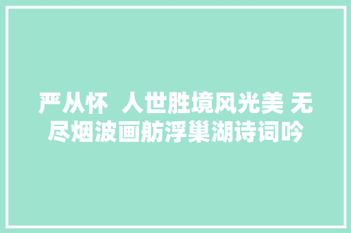 严从怀  人世胜境风光美 无尽烟波画舫浮巢湖诗词吟