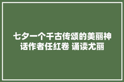 七夕一个千古传颂的美丽神话作者任红卷 诵读尤丽