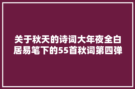 关于秋天的诗词大年夜全白居易笔下的55首秋词第四弹