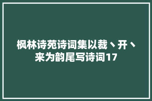 枫林诗苑诗词集以裁丶开丶来为韵尾写诗词17