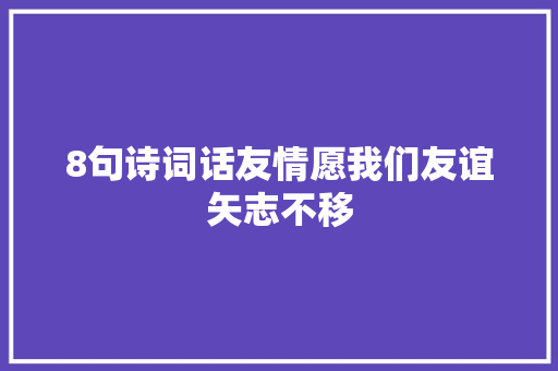 8句诗词话友情愿我们友谊矢志不移