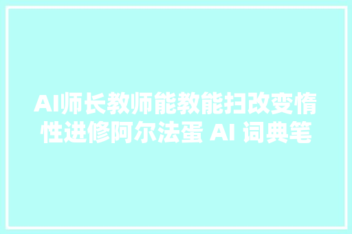 AI师长教师能教能扫改变惰性进修阿尔法蛋 AI 词典笔 X10评测