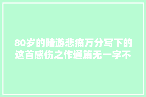 80岁的陆游悲痛万分写下的这首感伤之作通篇无一字不忧闷