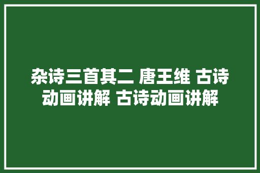 杂诗三首其二 唐王维 古诗动画讲解 古诗动画讲解