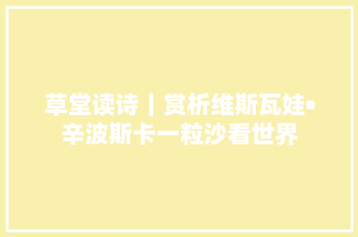 草堂读诗｜赏析维斯瓦娃•辛波斯卡一粒沙看世界