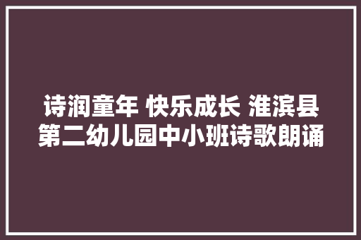 诗润童年 快乐成长 淮滨县第二幼儿园中小班诗歌朗诵展示