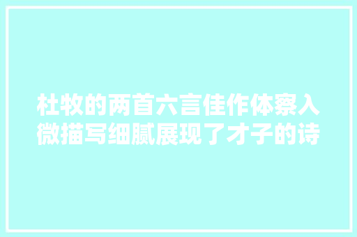 杜牧的两首六言佳作体察入微描写细腻展现了才子的诗歌功底