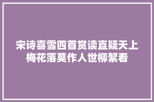 宋诗喜雪四首赏读直疑天上梅花落莫作人世柳絮看