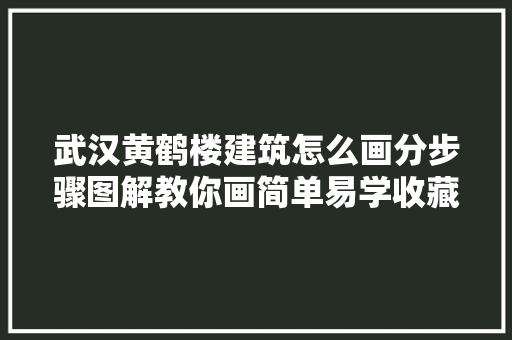 武汉黄鹤楼建筑怎么画分步骤图解教你画简单易学收藏临摹