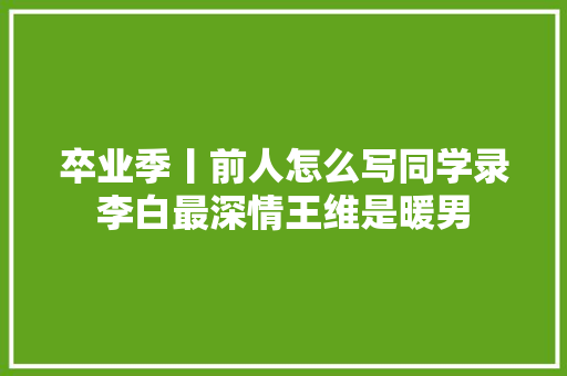 卒业季丨前人怎么写同学录李白最深情王维是暖男