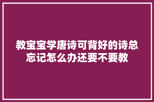 教宝宝学唐诗可背好的诗总忘记怎么办还要不要教