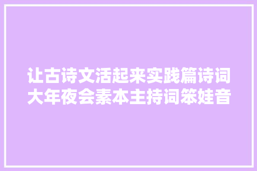 让古诗文活起来实践篇诗词大年夜会素本主持词笨娃音频展示