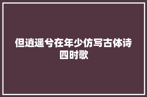 但逍遥兮在年少仿写古体诗四时歌