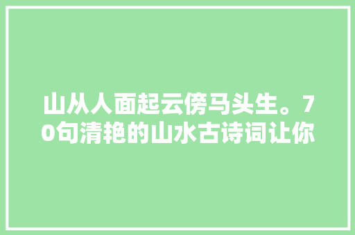 山从人面起云傍马头生。70句清艳的山水古诗词让你心醉神往