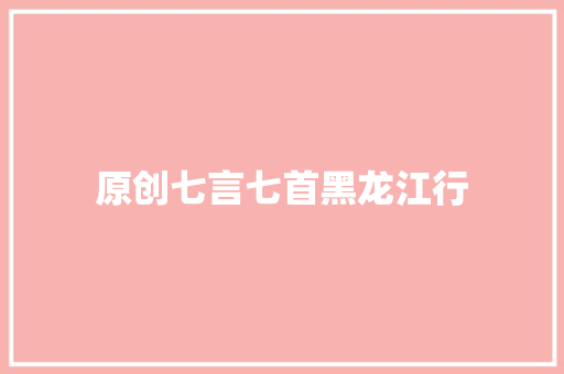 原创七言七首黑龙江行