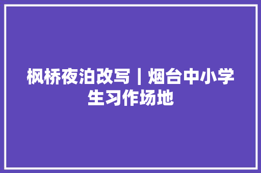 枫桥夜泊改写｜烟台中小学生习作场地