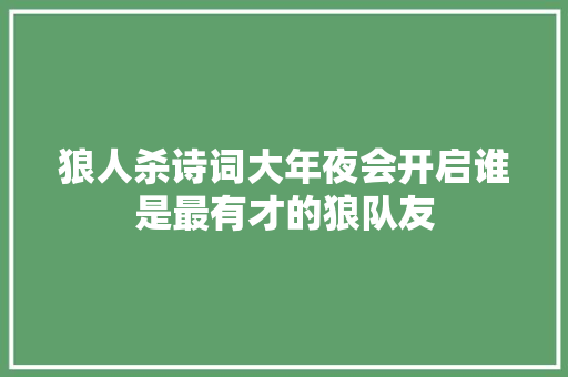 狼人杀诗词大年夜会开启谁是最有才的狼队友