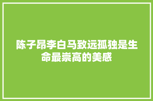 陈子昂李白马致远孤独是生命最崇高的美感