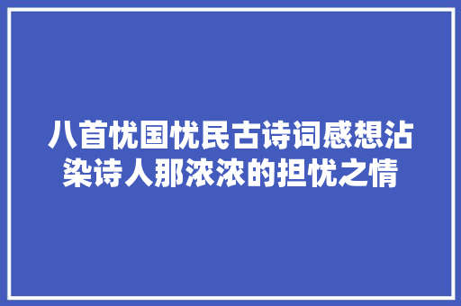 八首忧国忧民古诗词感想沾染诗人那浓浓的担忧之情