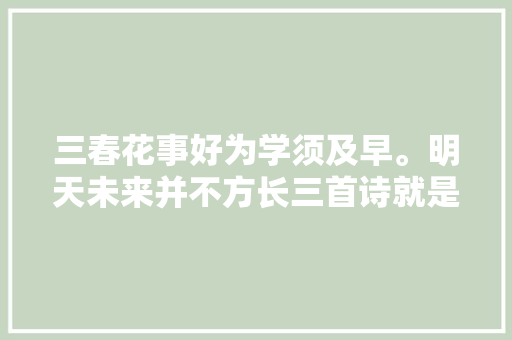 三春花事好为学须及早。明天未来并不方长三首诗就是促一春