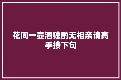 花间一壶酒独酌无相亲请高手接下句