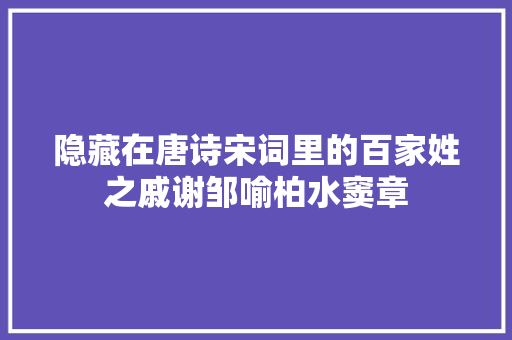 隐藏在唐诗宋词里的百家姓之戚谢邹喻柏水窦章