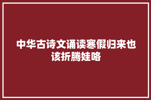 中华古诗文诵读寒假归来也该折腾娃咯