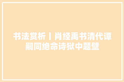 书法赏析丨肖经禹书清代谭嗣同绝命诗狱中题壁