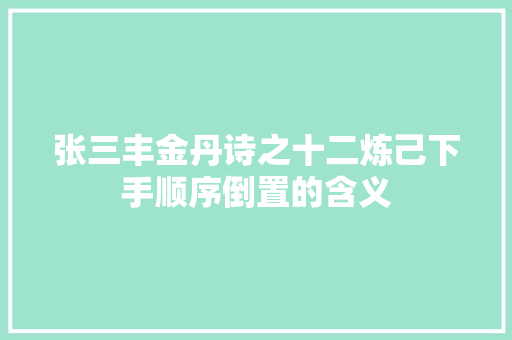 张三丰金丹诗之十二炼己下手顺序倒置的含义