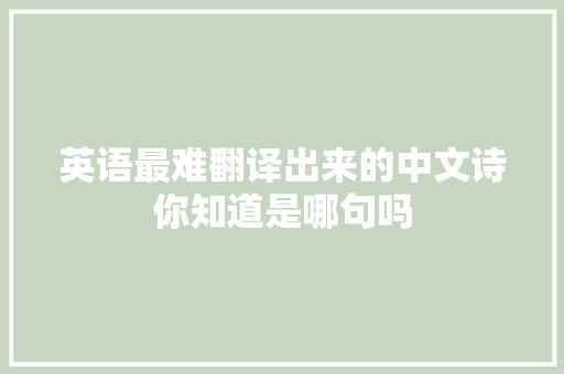 英语最难翻译出来的中文诗你知道是哪句吗