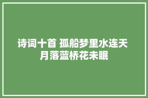 诗词十首 孤船梦里水连天 月落蓝桥花未眠
