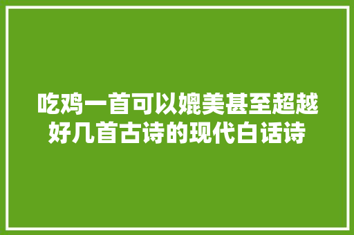 吃鸡一首可以媲美甚至超越好几首古诗的现代白话诗