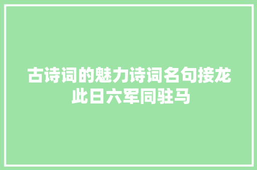 古诗词的魅力诗词名句接龙 此日六军同驻马