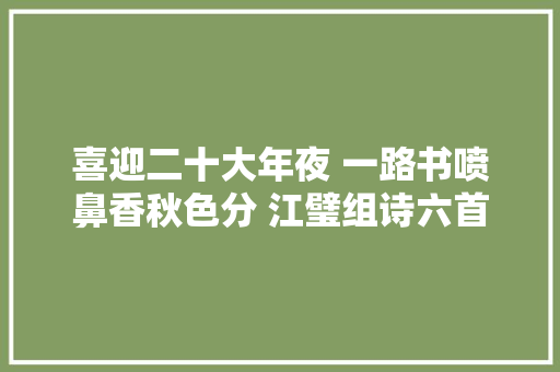 喜迎二十大年夜 一路书喷鼻香秋色分 江璧组诗六首