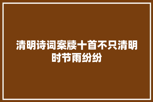 清明诗词案牍十首不只清明时节雨纷纷