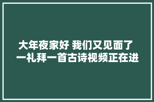 大年夜家好 我们又见面了 一礼拜一首古诗视频正在进修中