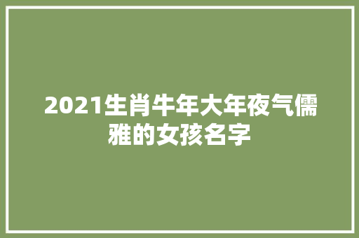 2021生肖牛年大年夜气儒雅的女孩名字