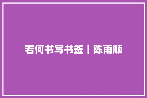 若何书写书签｜陈雨顺