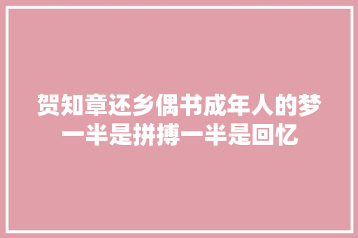 贺知章还乡偶书成年人的梦一半是拼搏一半是回忆