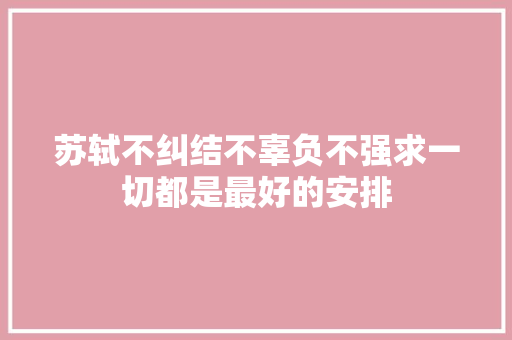 苏轼不纠结不辜负不强求一切都是最好的安排