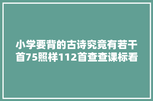 小学要背的古诗究竟有若干首75照样112首查查课标看看教材