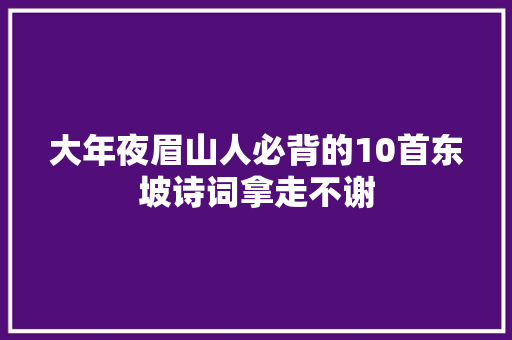 大年夜眉山人必背的10首东坡诗词拿走不谢