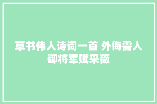 草书伟人诗词一首 外侮需人御将军赋采薇