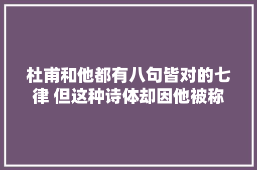 杜甫和他都有八句皆对的七律 但这种诗体却因他被称作宗楚客体