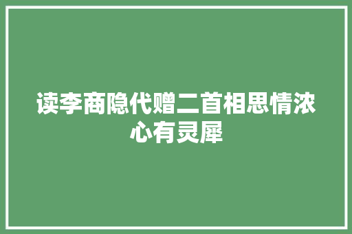 读李商隐代赠二首相思情浓心有灵犀