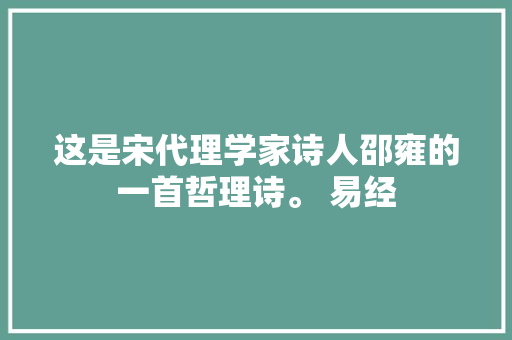 这是宋代理学家诗人邵雍的一首哲理诗。 易经