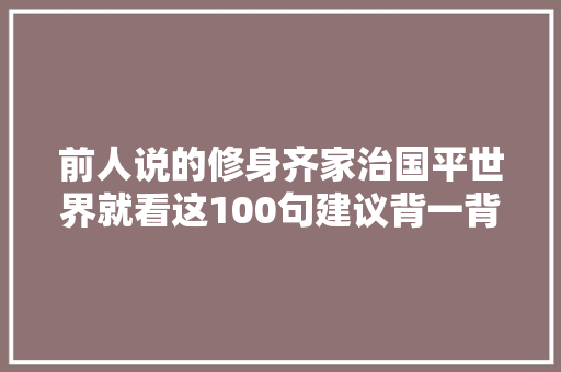 前人说的修身齐家治国平世界就看这100句建议背一背